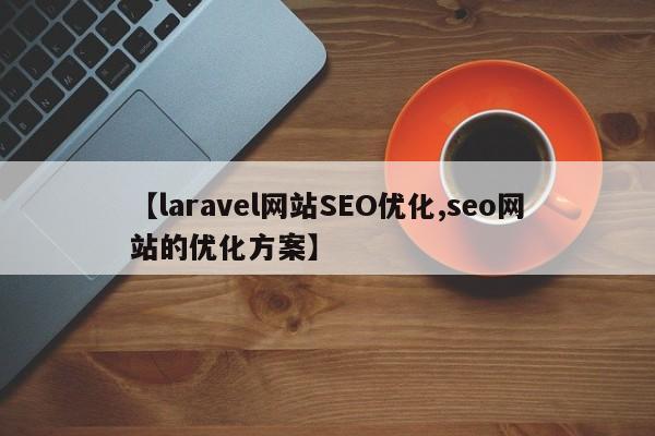 【laravel网站SEO优化,seo网站的优化方案】