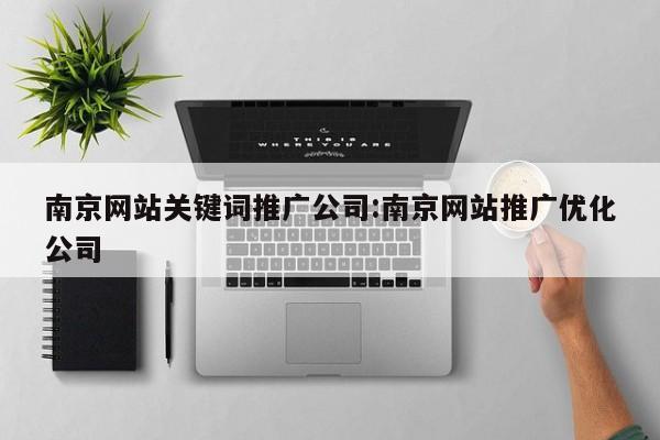 南京网站关键词推广公司:南京网站推广优化公司