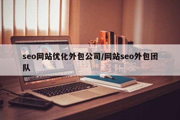 seo网站优化外包公司/网站seo外包团队