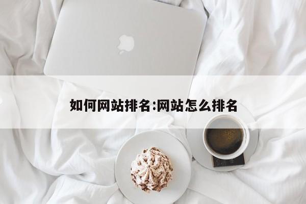 如何网站排名:网站怎么排名
