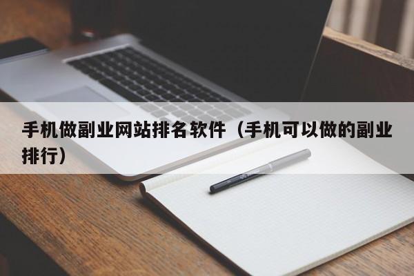 手机做副业网站排名软件(手机可以做的副业排行)