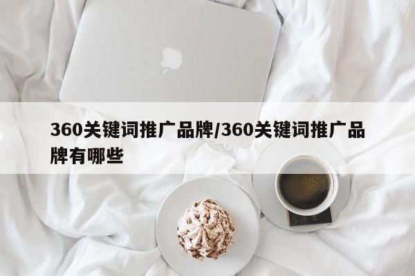 360关键词推广品牌/360关键词推广品牌有哪些