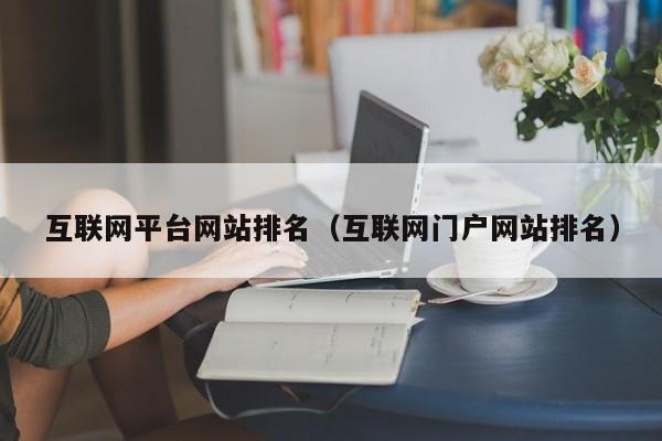互联网平台网站排名(互联网门户网站排名)