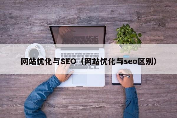 网站优化与SEO(网站优化与seo区别)