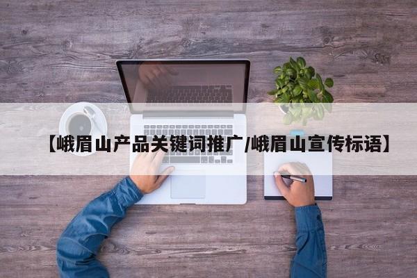 【峨眉山产品关键词推广/峨眉山宣传标语】