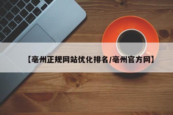 【亳州正规网站优化排名/亳州官方网】