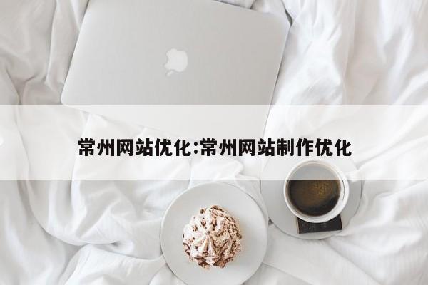 常州网站优化:常州网站制作优化