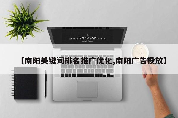 【南阳关键词排名推广优化,南阳广告投放】