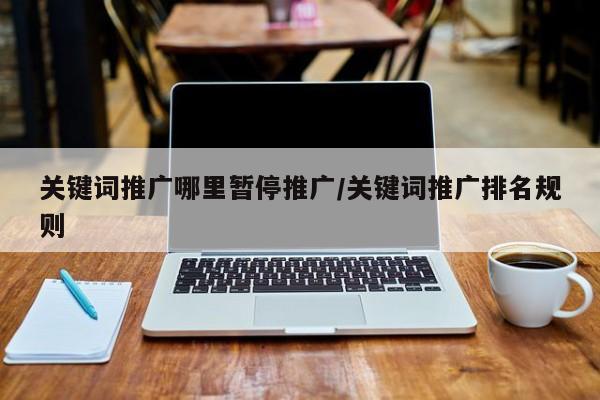 关键词推广哪里暂停推广/关键词推广排名规则