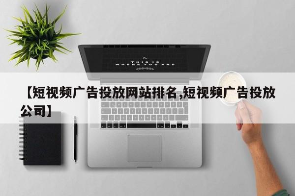 【短视频广告投放网站排名,短视频广告投放公司】
