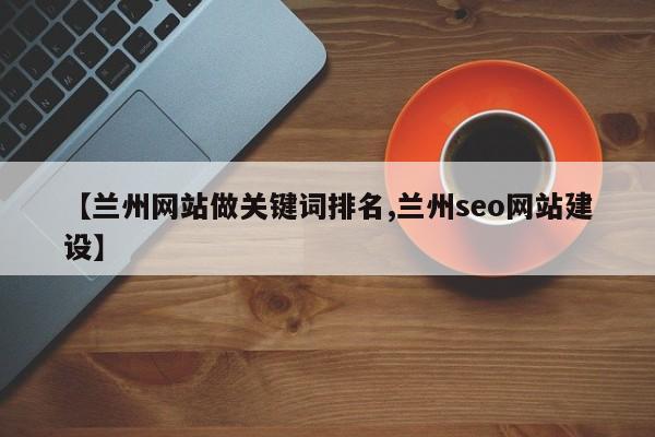【兰州网站做关键词排名,兰州seo网站建设】